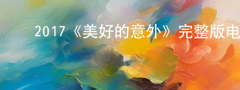﻿曹明凤发布﻿2017《美好的意外》完整版电影/在线观看/百度云-美剧天堂